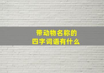 带动物名称的四字词语有什么