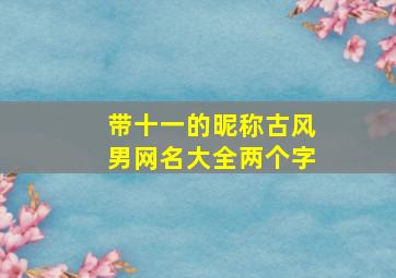 带十一的昵称古风男网名大全两个字