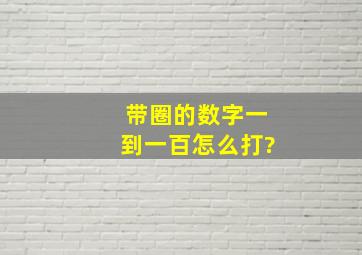 带圈的数字一到一百怎么打?