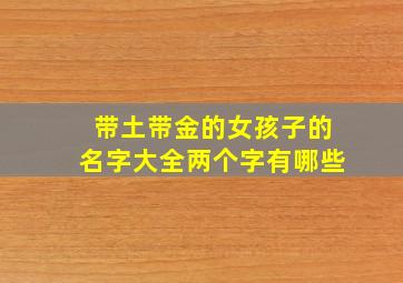 带土带金的女孩子的名字大全两个字有哪些