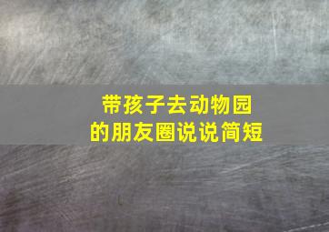 带孩子去动物园的朋友圈说说简短