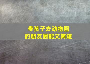 带孩子去动物园的朋友圈配文简短