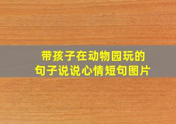 带孩子在动物园玩的句子说说心情短句图片