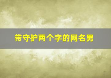 带守护两个字的网名男