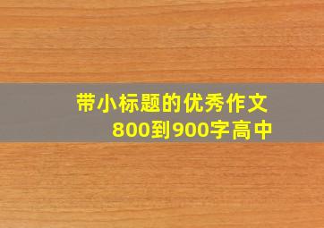 带小标题的优秀作文800到900字高中