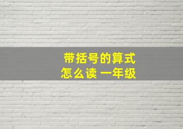 带括号的算式怎么读 一年级