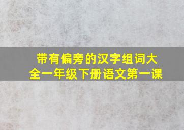 带有偏旁的汉字组词大全一年级下册语文第一课