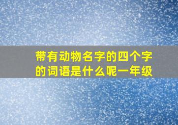 带有动物名字的四个字的词语是什么呢一年级