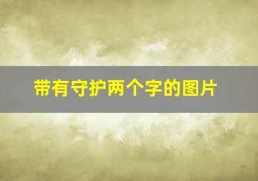 带有守护两个字的图片