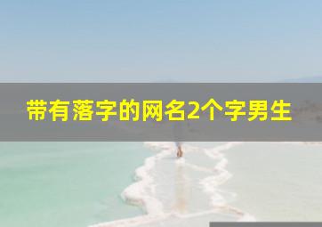 带有落字的网名2个字男生