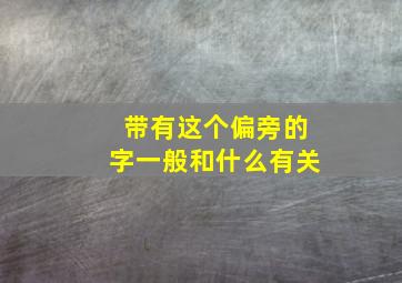 带有这个偏旁的字一般和什么有关