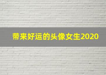 带来好运的头像女生2020