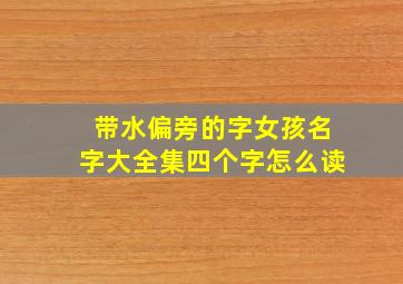 带水偏旁的字女孩名字大全集四个字怎么读