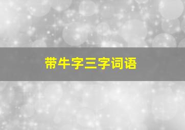 带牛字三字词语