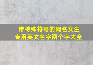 带特殊符号的网名女生专用英文名字两个字大全