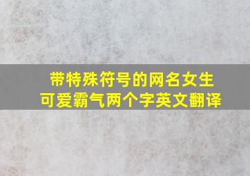 带特殊符号的网名女生可爱霸气两个字英文翻译