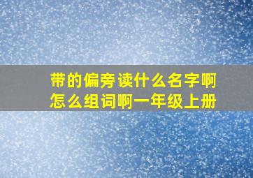 带的偏旁读什么名字啊怎么组词啊一年级上册