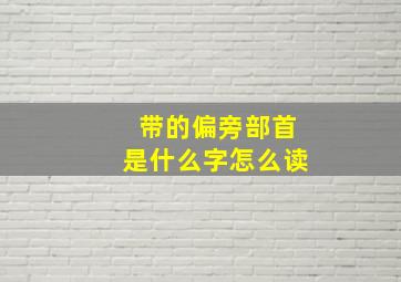 带的偏旁部首是什么字怎么读