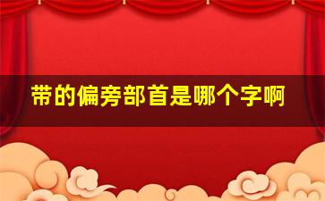 带的偏旁部首是哪个字啊