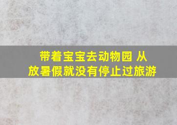 带着宝宝去动物园 从放暑假就没有停止过旅游