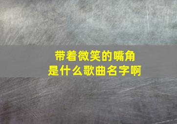 带着微笑的嘴角是什么歌曲名字啊