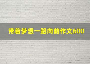 带着梦想一路向前作文600