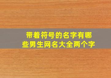 带着符号的名字有哪些男生网名大全两个字