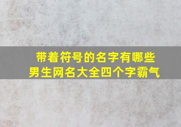 带着符号的名字有哪些男生网名大全四个字霸气