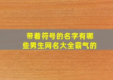 带着符号的名字有哪些男生网名大全霸气的