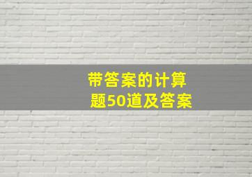 带答案的计算题50道及答案