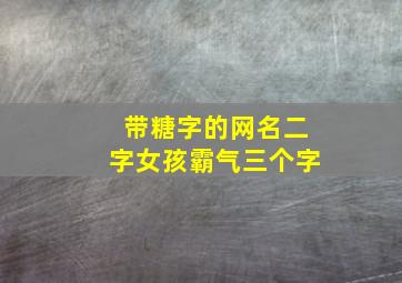 带糖字的网名二字女孩霸气三个字