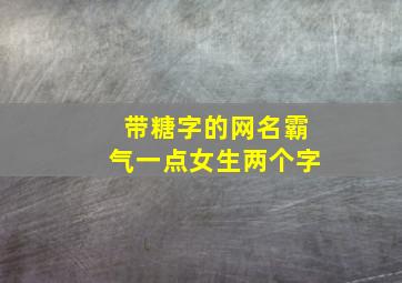 带糖字的网名霸气一点女生两个字