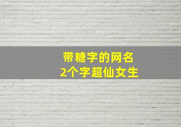 带糖字的网名2个字超仙女生