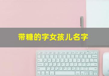 带糖的字女孩儿名字