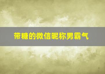 带糖的微信昵称男霸气