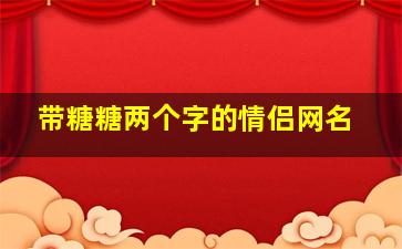 带糖糖两个字的情侣网名