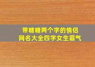 带糖糖两个字的情侣网名大全四字女生霸气