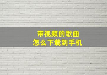 带视频的歌曲怎么下载到手机