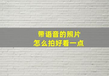 带语音的照片怎么拍好看一点