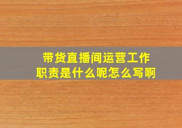 带货直播间运营工作职责是什么呢怎么写啊