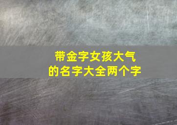 带金字女孩大气的名字大全两个字