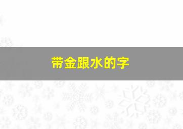 带金跟水的字