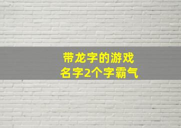 带龙字的游戏名字2个字霸气