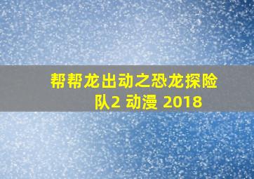 帮帮龙出动之恐龙探险队2 动漫 2018