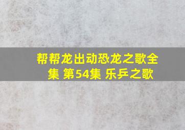 帮帮龙出动恐龙之歌全集 第54集 乐乒之歌