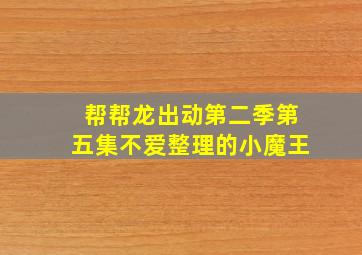 帮帮龙出动第二季第五集不爱整理的小魔王