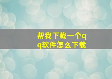 帮我下载一个qq软件怎么下载