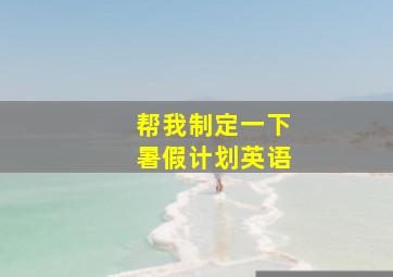 帮我制定一下暑假计划英语