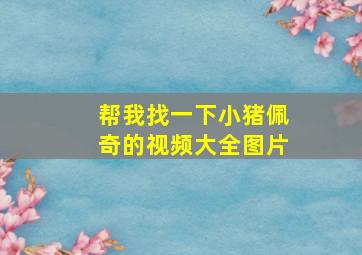 帮我找一下小猪佩奇的视频大全图片