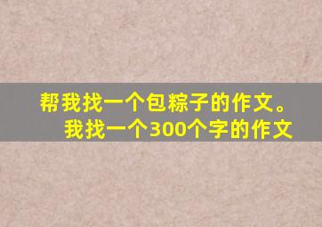 帮我找一个包粽子的作文。我找一个300个字的作文